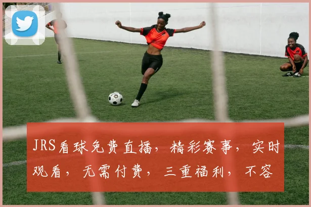 JRS看球免费直播，精彩赛事，实时观看，无需付费，三重福利，不容错过，