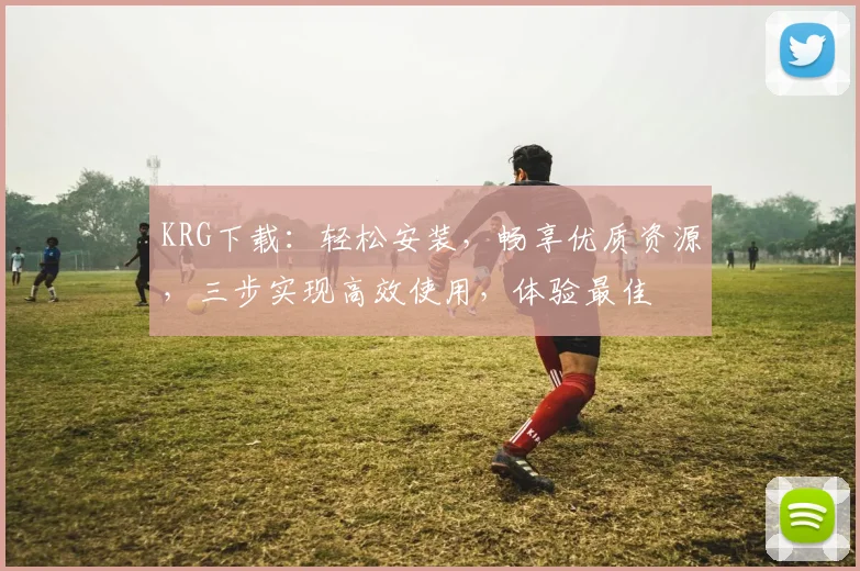 KRG下载：轻松安装，畅享优质资源，三步实现高效使用，体验最佳